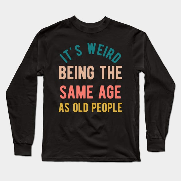 It's Weird Being The Same Age As Old People Long Sleeve T-Shirt by Alennomacomicart